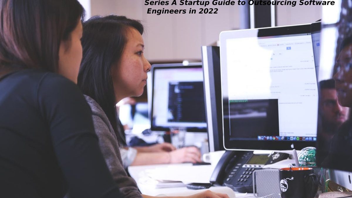 Series A Startup Guide to Outsourcing Software Engineers in 2022