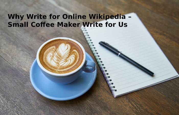 Why Write for Online Wikipedia – Small Coffee Maker Write for Us