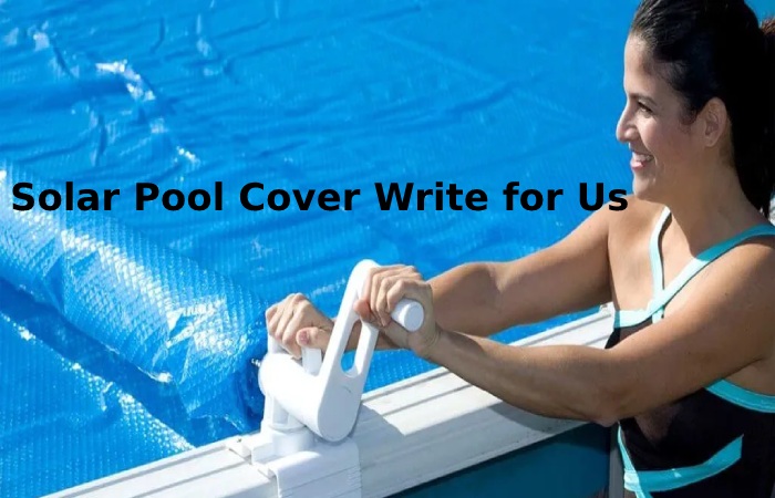 Solar Pool Cover Write for Us