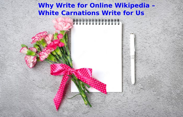 Why Write for Online Wikipedia – White Carnations Write for Us