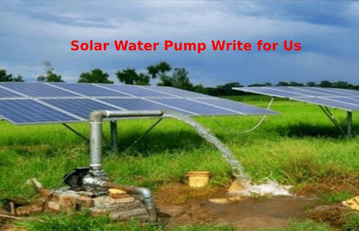 Solar Water Pump Write for Us