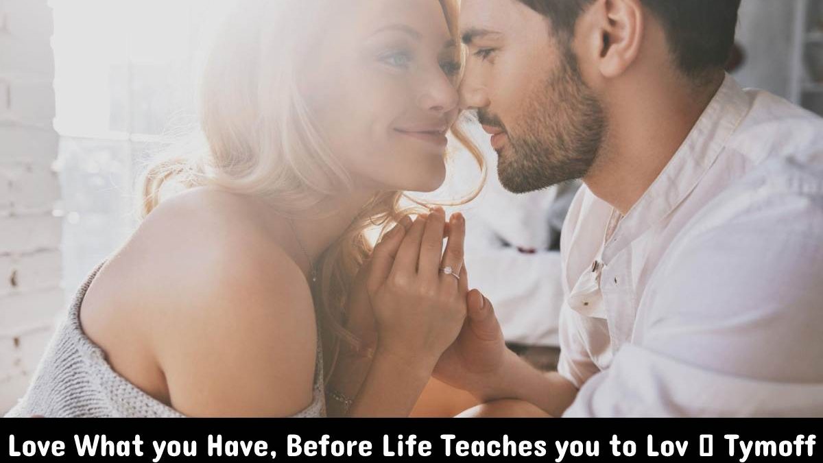 Love What you Have, Before Life Teaches you to Lov – Tymoff
