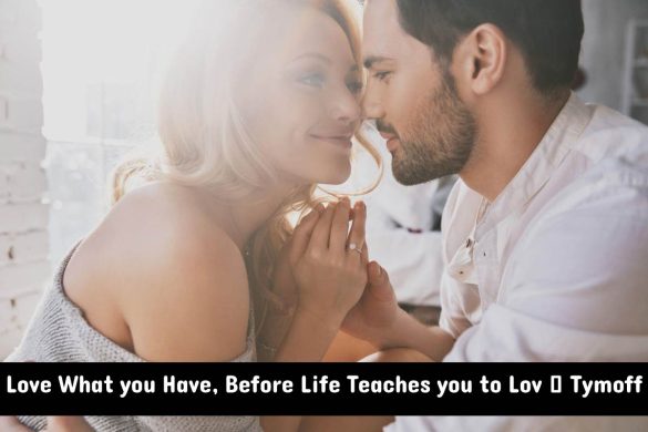 Love What you Have, Before Life Teaches you to Lov – Tymoff